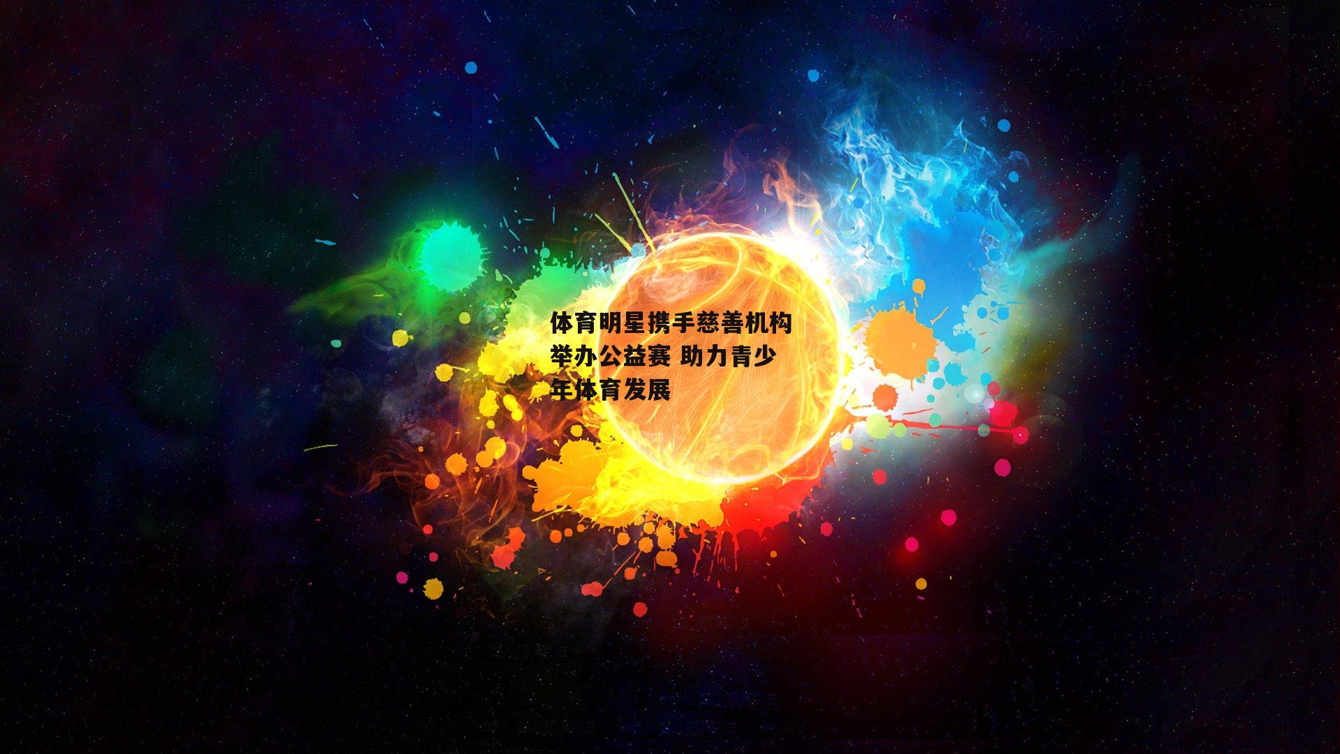 体育明星携手慈善机构举办公益赛 助力青少年体育发展