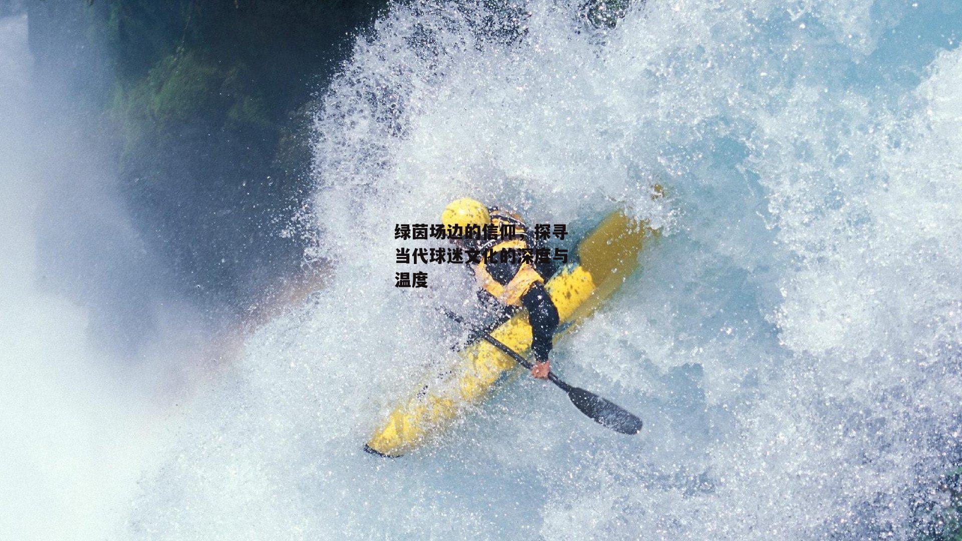 绿茵场边的信仰，探寻当代球迷文化的深度与温度